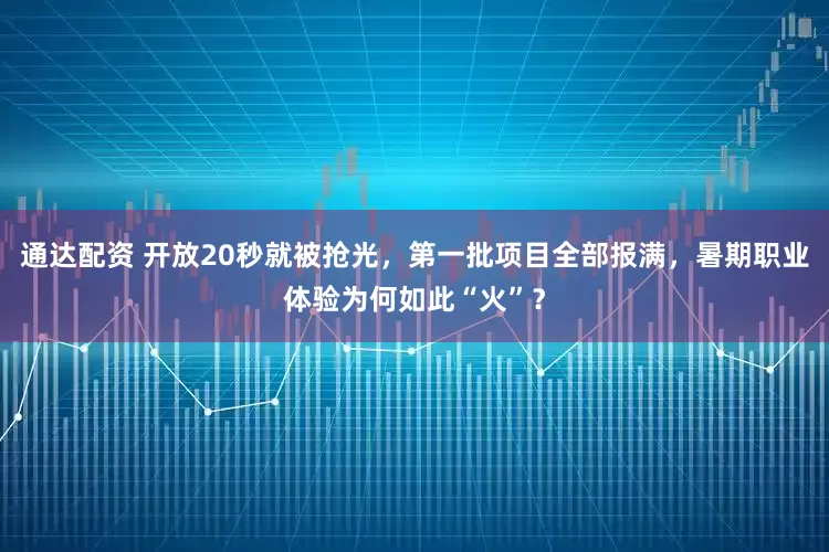 通达配资 开放20秒就被抢光，第一批项目全部报满，暑期职业体验为何如此“火”？
