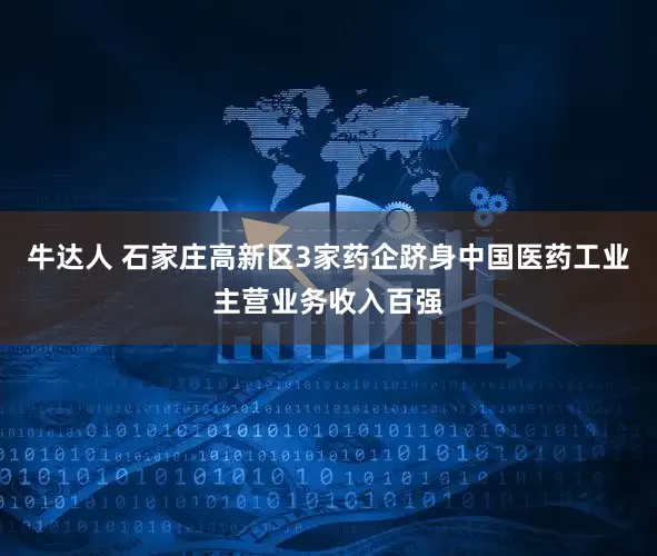 牛达人 石家庄高新区3家药企跻身中国医药工业主营业务收入百强