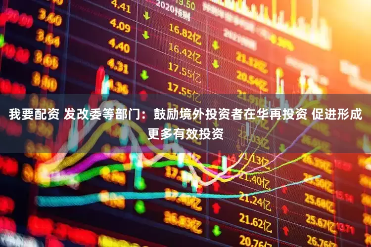 我要配资 发改委等部门：鼓励境外投资者在华再投资 促进形成更多有效投资