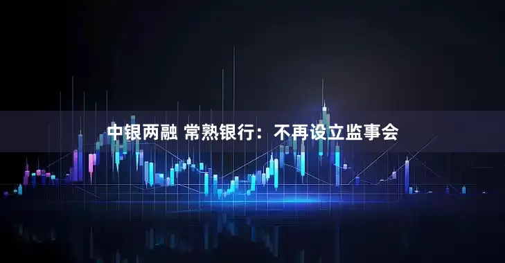 中银两融 常熟银行：不再设立监事会