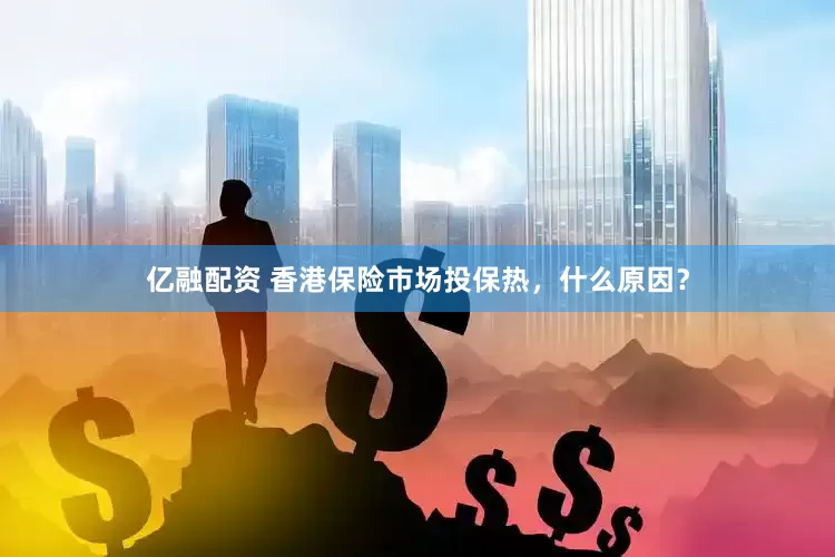 亿融配资 香港保险市场投保热，什么原因？