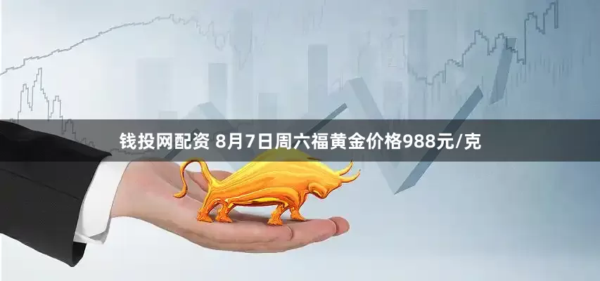 钱投网配资 8月7日周六福黄金价格988元/克