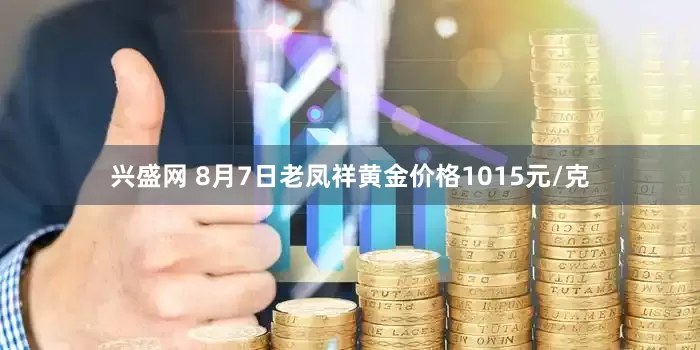 兴盛网 8月7日老凤祥黄金价格1015元/克
