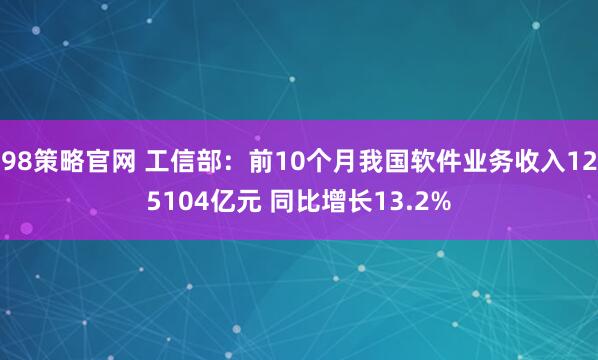 98策略官网 工信部：前10个月我国软件业务收入125104亿元 同比增长13.2%