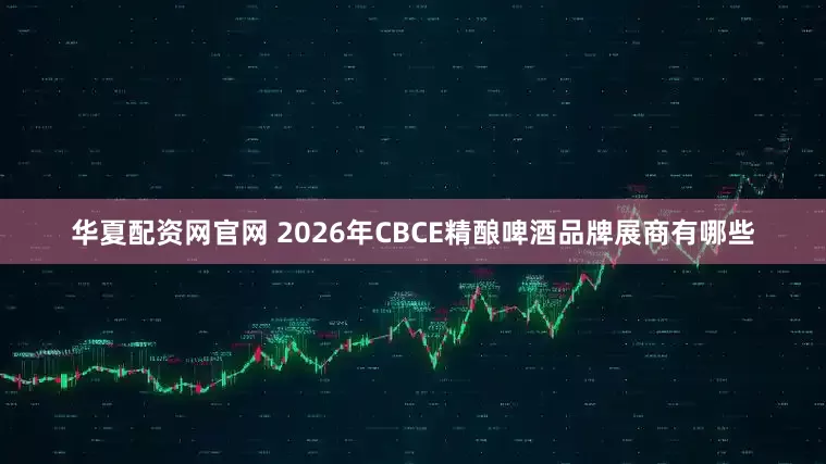 华夏配资网官网 2026年CBCE精酿啤酒品牌展商有哪些